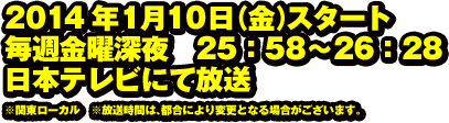 2014年1月10日（金）スタート毎週金曜深夜　25：58〜26：28　日本テレビにて放送