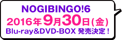 NOGIBINGO!6 2016年9月30日（金） Blu-ray＆DVD-BOX発売決定！