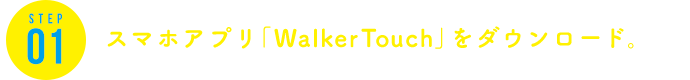 STEP1 スマホアプリ「WalkerTouch」をダウンロード。