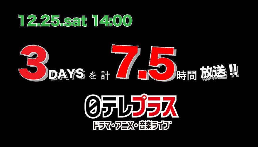 12.25.sat 14:00 3DAYSを計7.5時間 放送!! 日テレプラス ドラマ・アニメ・音楽ライブ