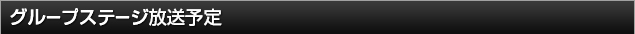 グループステージ放送予定