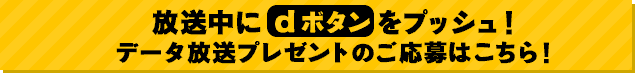 放送中にdボタンをプッシュ！データ放送プレゼントのご応募はこちら！