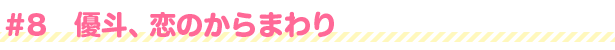 #8 優斗、恋のからまわり