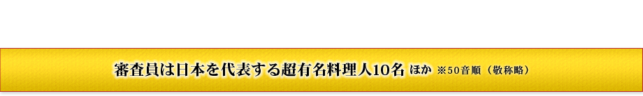 審査員は日本を代表する超有名料理人10名。