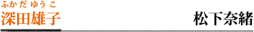 深田雄子／松下奈緒