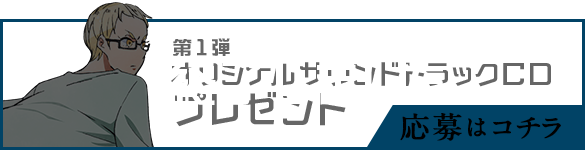 第1弾オリジナルサウンドトラックCDプレゼント
