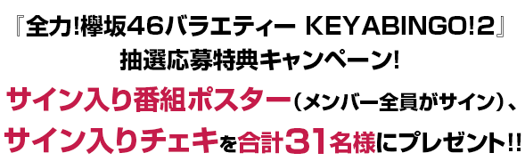 『全力！欅坂46バラエティー　KEYABINGO!2』抽選応募特典キャンペーン！サイン入り番組ポスター（メンバー全員がサイン）、サイン入りチェキを合計31名様にプレゼン
ト！！