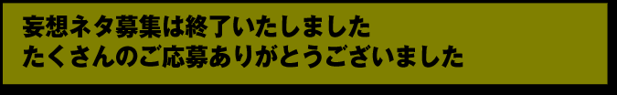 妄想ネタ募集は終了いたしました 　たくさんのご応募ありがとうございました