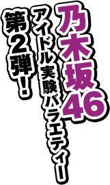 乃木坂 ４６アイドル実験バラエティー 第２弾！ 