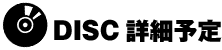 DISC詳細予定