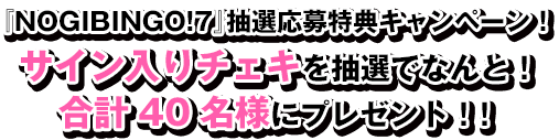 『NOGIBINGO!7』抽選応募特典キャンペーン！
サイン入りチェキを抽選でなんと！合計40名様にプレゼント！！