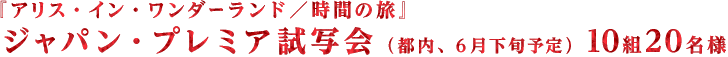 『アリス・イン・ワンダーランド/時間の旅」ジャパン・プレミア試写会(都内、6月下旬予定)10組20名様