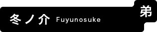 冬ノ介 Fuyunosuke (弟)