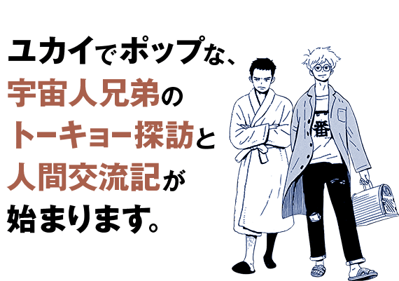 ユカイでポップな、宇宙人兄弟のトーキョー探訪と人間交流記が始まります。