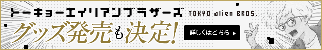 トーキョーエイリアンブラザーズ グッズ発売も決定！詳しくはこちら