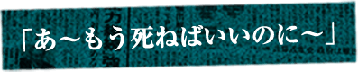「あ～もう死ねばいいのに～」