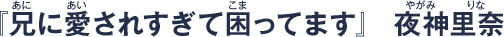 『兄に愛されすぎて困ってます』　夜神里奈