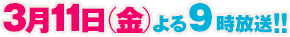3月11日（金）よる９時放送!!