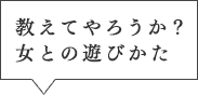 教えてやろうか？女との遊びかた