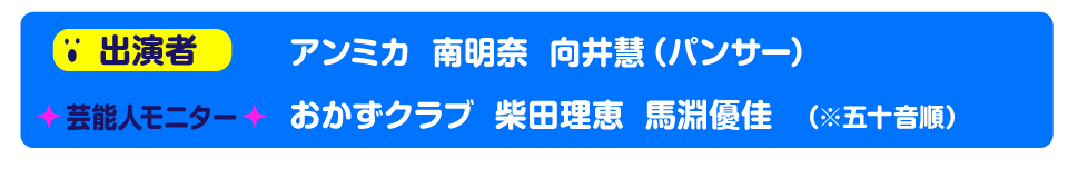■出演者：アンミカ、南明奈、向井慧(パンサー)
■芸能人モニター：おかずクラブ、柴田理恵、馬淵優佳