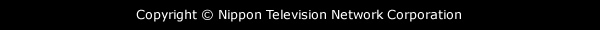 Copyright &copy; Nippon Television Network Corporation