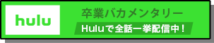 卒業バカメンタリーHuluで全話一挙配信中！