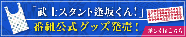 「武士スタント逢坂くん！」番組公式グッズ発売！