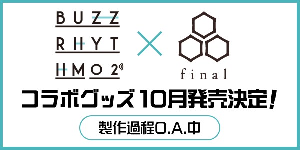 バズリズム finalコラボグッズ10月発売決定！ 制作過程O.A.中