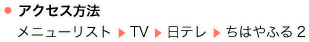 ・アクセス方法 　メニューリスト ▶ TV ▶ 日テレ ▶ ちはやふる2