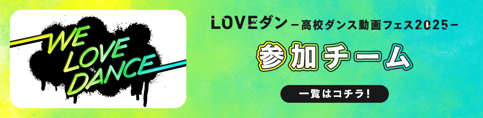 LOVEダン-高校ダンス動画フェス2025- 参加チーム 一覧はコチラ！