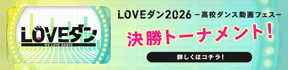 LOVEダン2026-高校ダンス動画フェス- 決勝トーナメント！詳しくはコチラ！