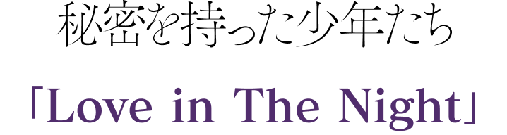 秘密を持った少年たち 「Love in The Night」