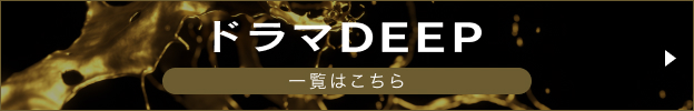 ドラマDEEP一覧はこちら