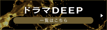 ドラマDEEP一覧はこちら