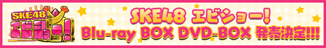 SKE48 エビショー！ Blu-ray BOX　DVD-BOX　発売決定！！