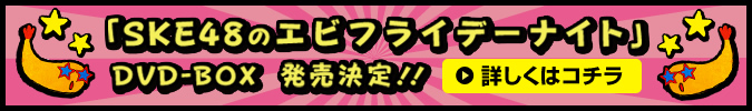 「SKE48のエビフライデーナイト」DVD-BOX 発売決定！！