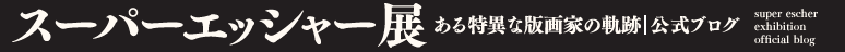 スーパーエッシャー展公式ブログ