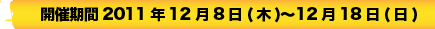 開催期間　2010年12月8日（水）〜12月18日（土）