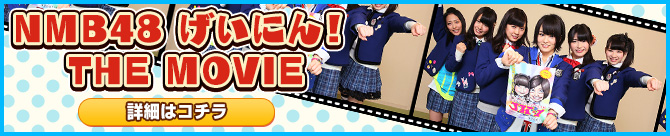 NMB48　げいにん！THE MOVIE　詳細はコチラ