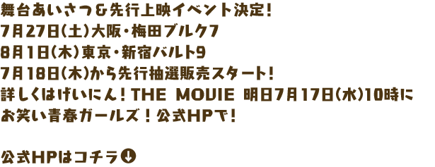舞台あいさつ＆先行上映イベント決定！
7月27日（土）大阪・梅田ブルク7
8月1日（木）東京・新宿バルト9
7月18日（木）から先行抽選販売スタート！
詳しくはげいにん！THE  MOVIE  明日7月17日（水）10時に
お笑い青春ガールズ！公式HPで！

公式HPはコチラ