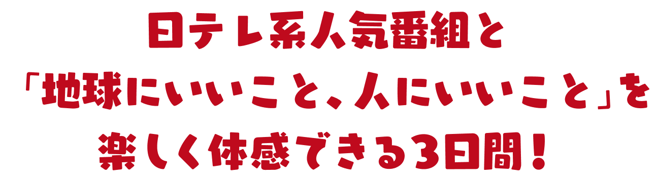 日テレ系人気番組と「地球にいいこと、人にいいこと」を楽しく体感できる3日間！