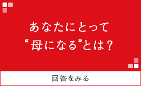 あなたにとって“母になる”とは？