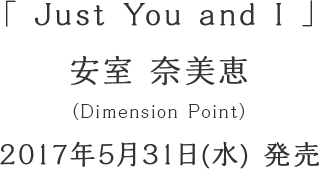 「Just You and I」安室 奈美恵(Dimension Point)2017年5月31日(水) 発売