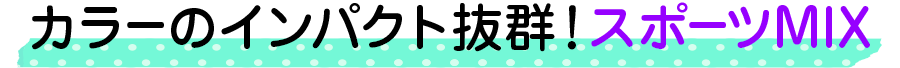 カラーのインパクト抜群！スポーツMIX