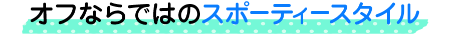 オフならではのスポーティースタイル