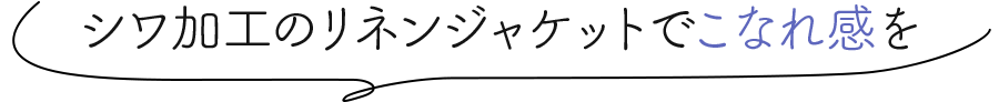 シワ加工のリネンジャケットでこなれ感を