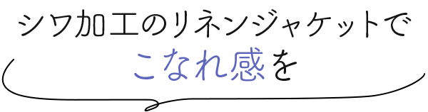シワ加工のリネンジャケットでこなれ感を