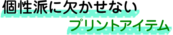 個性派に欠かせないプリントアイテム
