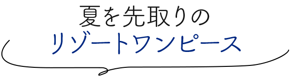 夏を先取りのリゾートワンピース