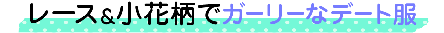 レース＆小花柄でガーリーなデート服